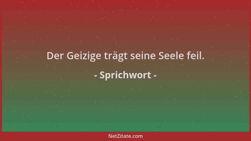 Sprichwort - Der Geizige trägt seine Seele feil....