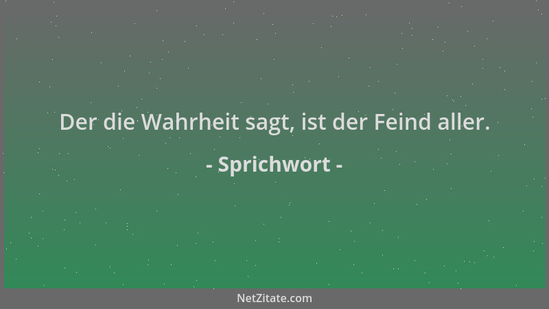 Sprichwort - Der die Wahrheit sagt, ist der Feind aller....