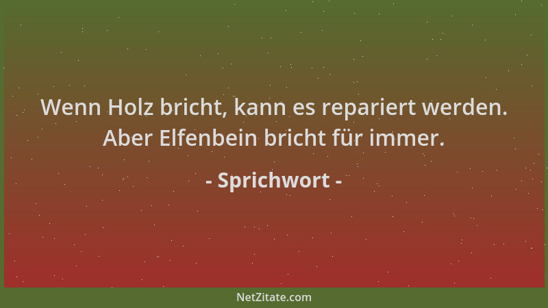 Sprichwort - Wenn Holz bricht, kann es repariert werden. Aber Elfenbein bricht für immer....