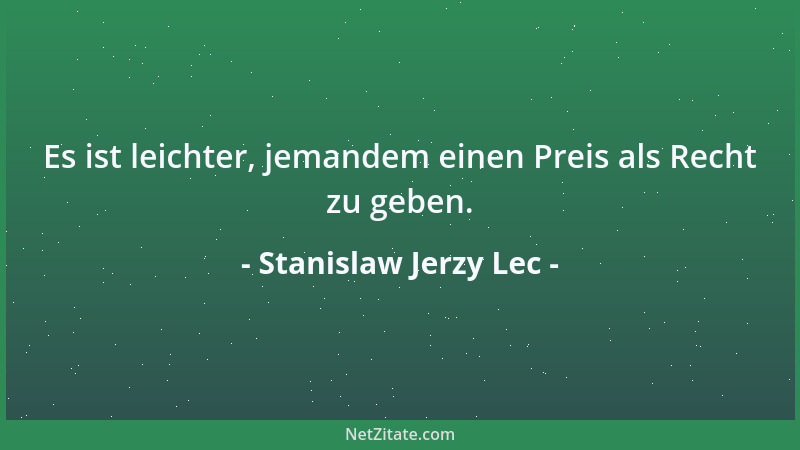 Stanislaw Jerzy Lec - Es ist leichter, jemandem einen Preis als Recht zu geben....
