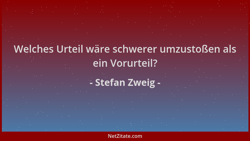 Stefan Zweig - Welches Urteil wäre schwerer umzustoßen als ein Vorurteil?...