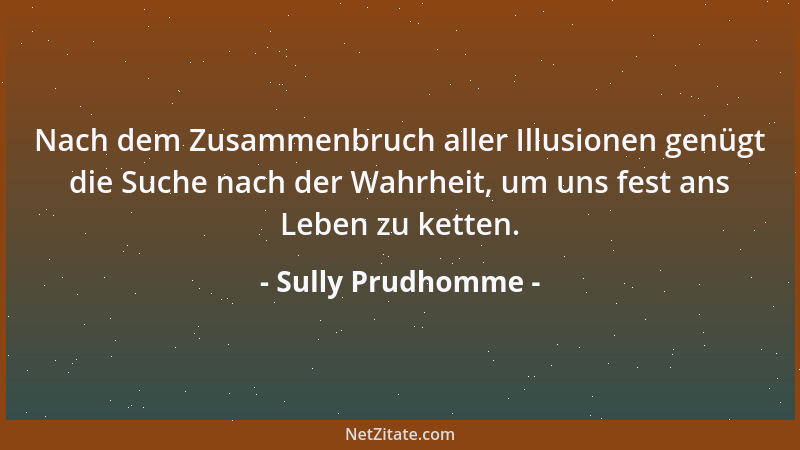 Sully Prudhomme - Nach dem Zusammenbruch aller Illusionen genügt die Suche nach der Wahrheit, um uns fest ans Leben zu kett...