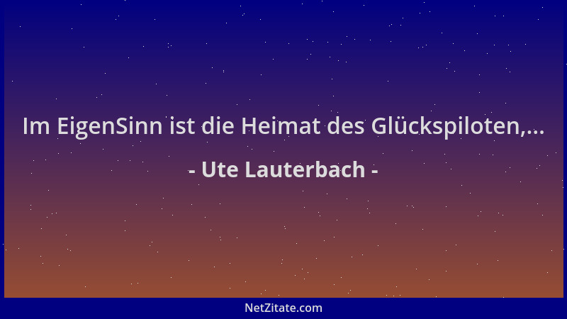 Ute Lauterbach - Im EigenSinn ist die Heimat des Glückspiloten,......