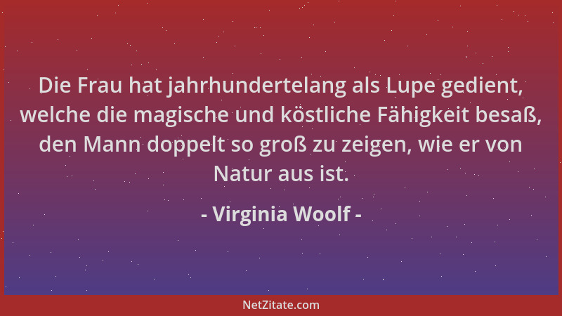 Virginia Woolf - Die Frau hat jahrhundertelang als Lupe gedient, welche die magische und köstliche Fähigkeit besaß, den Man...
