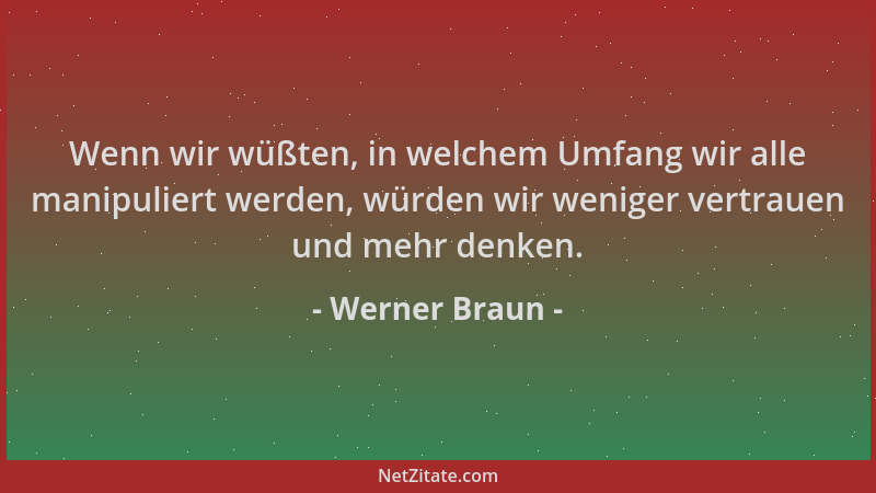 Werner Braun - Wenn wir wüßten, in welchem Umfang wir alle manipuliert werden, würden wir weniger vertrauen und mehr denken...