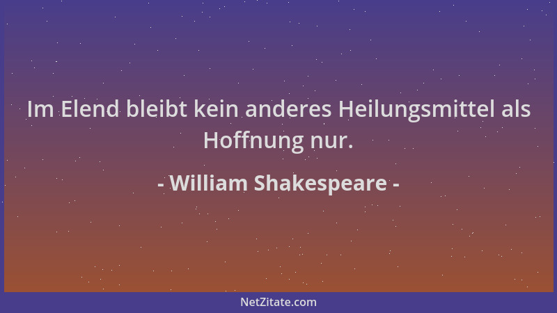 William Shakespeare - Im Elend bleibt kein anderes Heilungsmittel als Hoffnung nur....