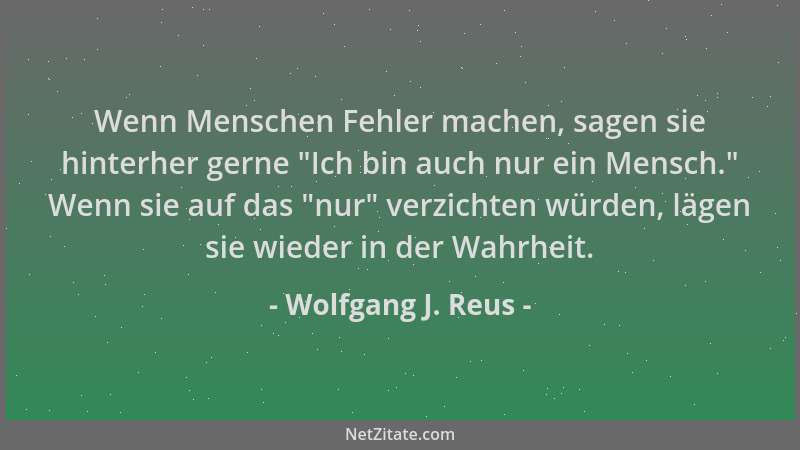Wolfgang J. Reus - Wenn Menschen Fehler machen, sagen sie hinterher gerne  "Ich bin auch nur ein Mensch. " Wenn sie auf das  "...