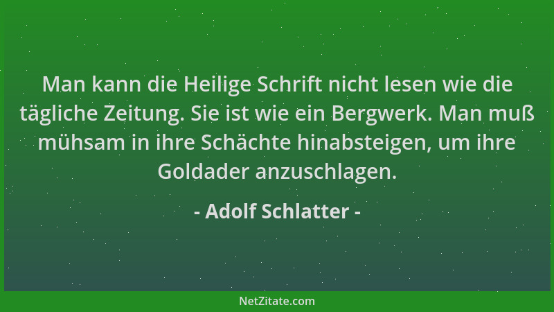 Adolf Schlatter - Man kann die Heilige Schrift nicht lesen wie die tägliche Zeitung. Sie ist wie ein Bergwerk. Man muß mühs...