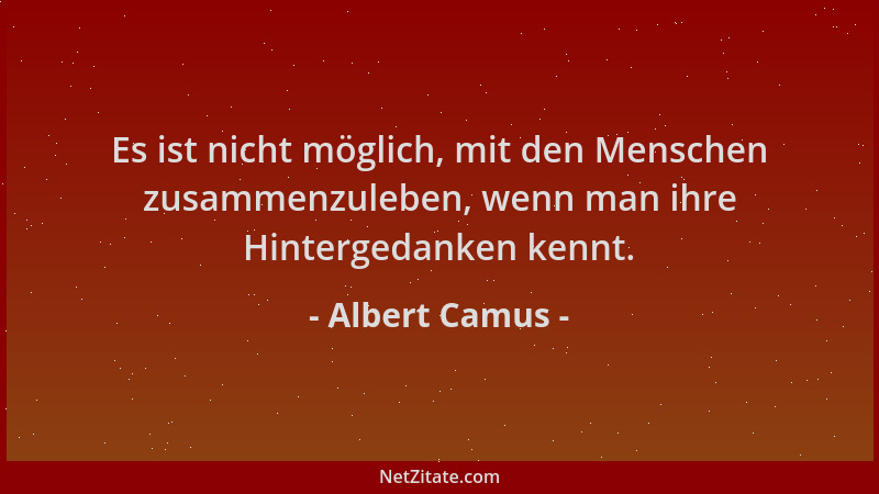 Albert Camus - Es ist nicht möglich, mit den Menschen zusammenzuleben, wenn man ihre Hintergedanken kennt....