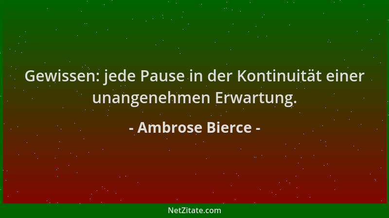 Ambrose Bierce - Gewissen: jede Pause in der Kontinuität einer unangenehmen Erwartung....
