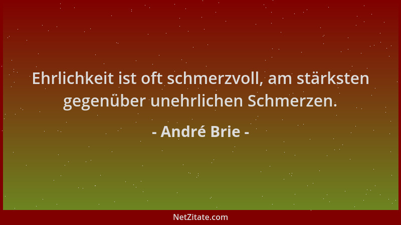 André Brie - Ehrlichkeit ist oft schmerzvoll, am stärksten gegenüber unehrlichen Schmerzen....