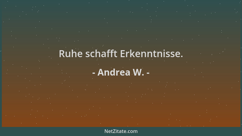 Andrea W. - Ruhe schafft Erkenntnisse....