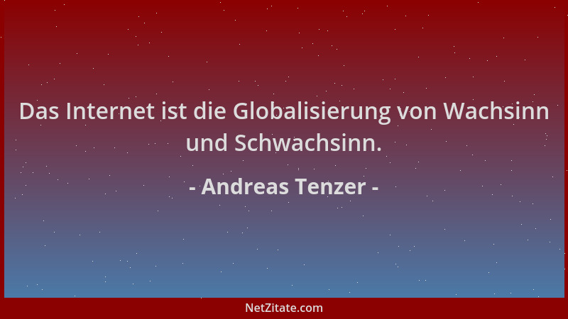 Andreas Tenzer - Das Internet ist die Globalisierung von Wachsinn und Schwachsinn....