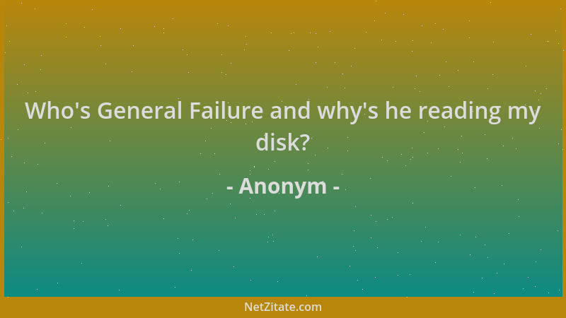 Anonym - Who 's General Failure and why 's he reading my disk?...