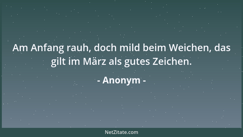 Anonym - Am Anfang rauh, doch mild beim Weichen, das gilt im März als gutes Zeichen....