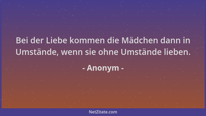 Anonym - Bei der Liebe kommen die Mädchen dann in Umstände, wenn sie ohne Umstände lieben....