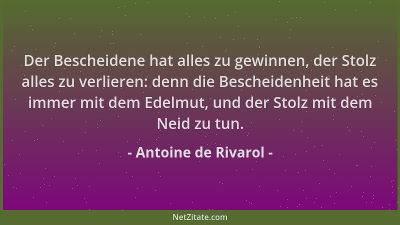 Antoine de Rivarol - Der Bescheidene hat alles zu gewinnen, der Stolz alles zu verlieren: denn die Bescheidenheit hat es im...