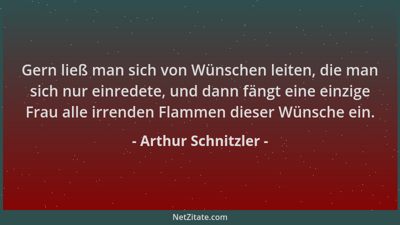 Arthur Schnitzler - Gern ließ man sich von Wünschen leiten, die man sich nur einredete, und dann fängt eine einzige Frau al...