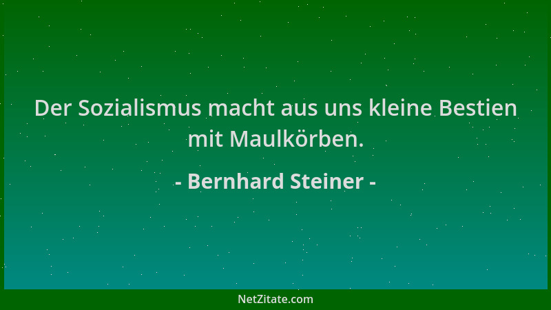Bernhard Steiner - Der Sozialismus macht aus uns kleine Bestien mit Maulkörben....
