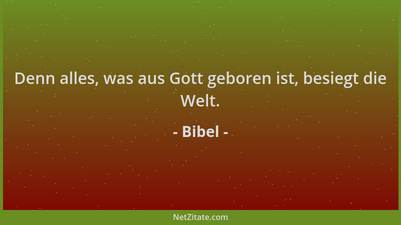 Bibel - Denn alles, was aus Gott geboren ist, besiegt die Welt....