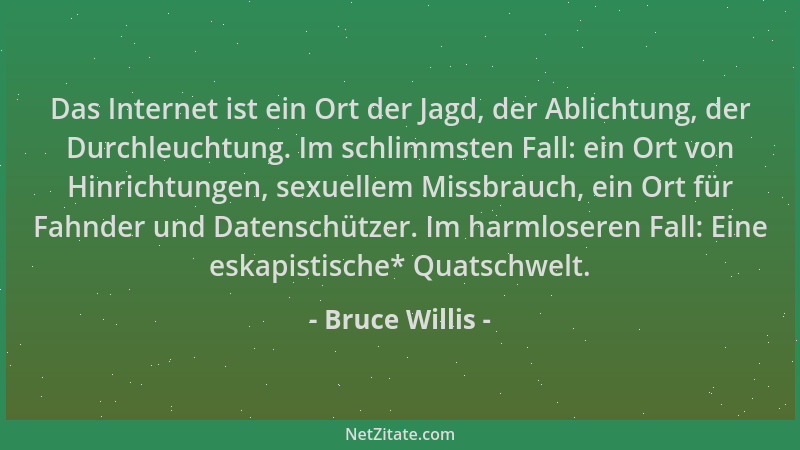 Bruce Willis - Das Internet ist ein Ort der Jagd, der Ablichtung, der Durchleuchtung. Im schlimmsten Fall: ein Ort von Hinr...