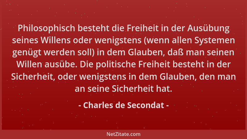 Charles de Secondat - Philosophisch besteht die Freiheit in der Ausübung seines Willens oder wenigstens (wenn allen Systeme...