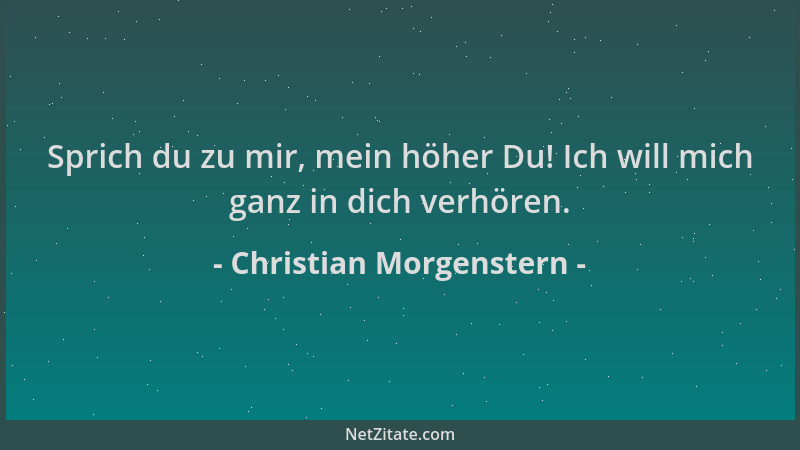 Christian Morgenstern - Sprich du zu mir, mein höher Du! Ich will mich ganz in dich verhören....