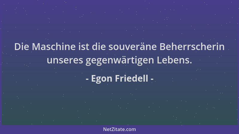 Egon Friedell - Die Maschine ist die souveräne Beherrscherin unseres gegenwärtigen Lebens....