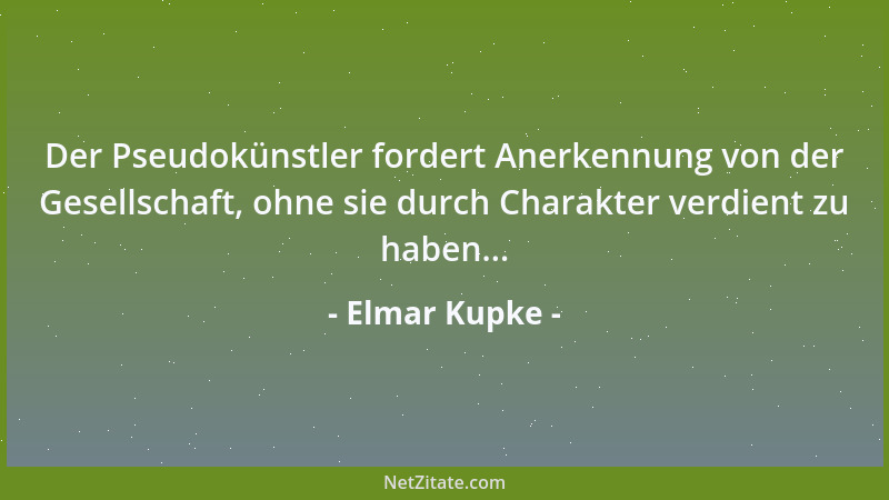 Elmar Kupke - Der Pseudokünstler fordert Anerkennung von der Gesellschaft, ohne sie durch Charakter verdient zu haben......