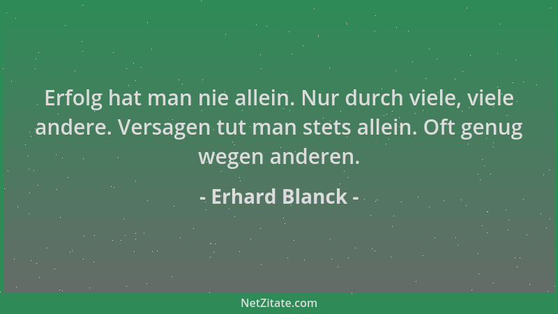 Erhard Blanck - Erfolg hat man nie allein. Nur durch viele, viele andere. Versagen tut man stets allein. Oft genug wegen an...
