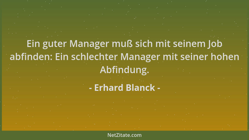 Erhard Blanck - Ein guter Manager muß sich mit seinem Job abfinden: Ein schlechter Manager mit seiner hohen Abfindung....