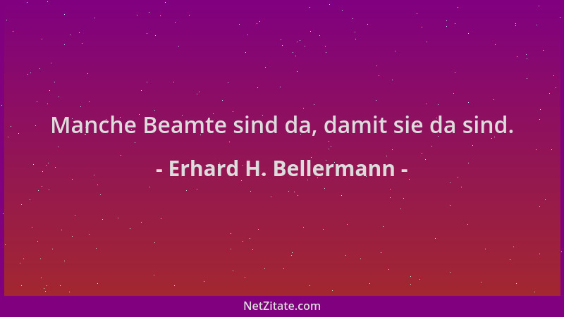 Erhard H. Bellermann - Manche Beamte sind da, damit sie da sind....