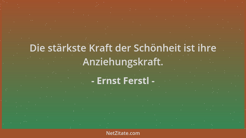 Ernst Ferstl - Die stärkste Kraft der Schönheit ist ihre Anziehungskraft....