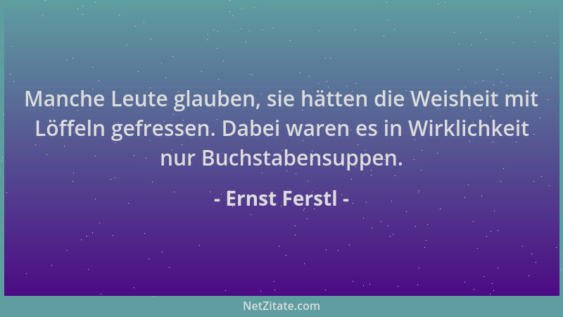 Ernst Ferstl - Manche Leute glauben, sie hätten die Weisheit mit Löffeln gefressen. Dabei waren es in Wirklichkeit nur Buch...