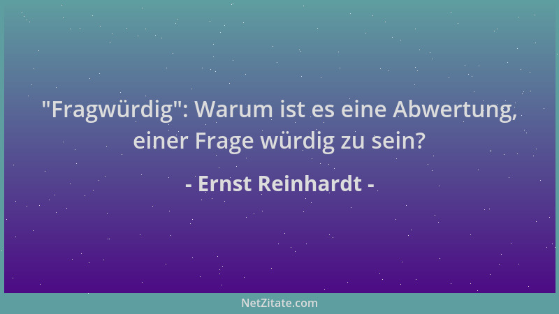 Ernst Reinhardt -  "Fragwürdig ": Warum ist es eine Abwertung, einer Frage würdig zu sein?...