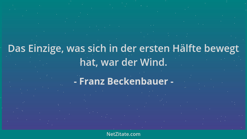 Franz Beckenbauer - Das Einzige, was sich in der ersten Hälfte bewegt hat, war der Wind....