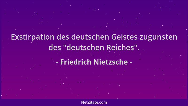 Friedrich Nietzsche - Exstirpation des deutschen Geistes zugunsten des  "deutschen Reiches "....