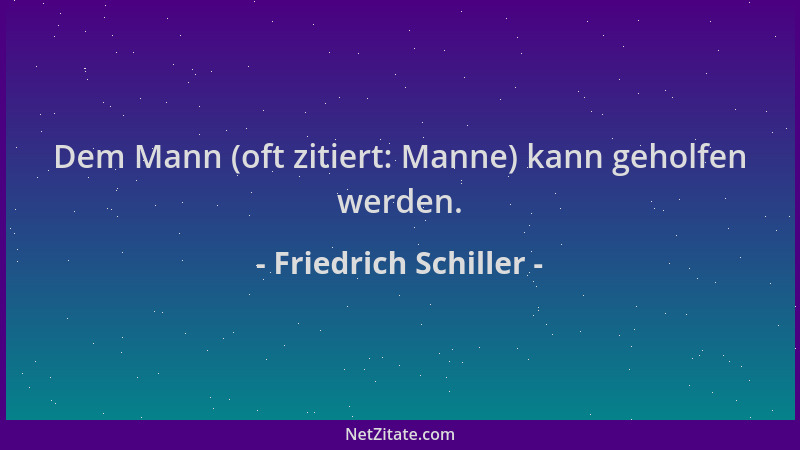 Friedrich Schiller - Dem Mann (oft zitiert: Manne) kann geholfen werden....