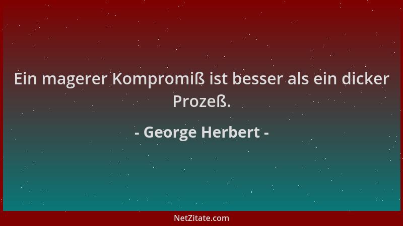 George Herbert - Ein magerer Kompromiß ist besser als ein dicker Prozeß....