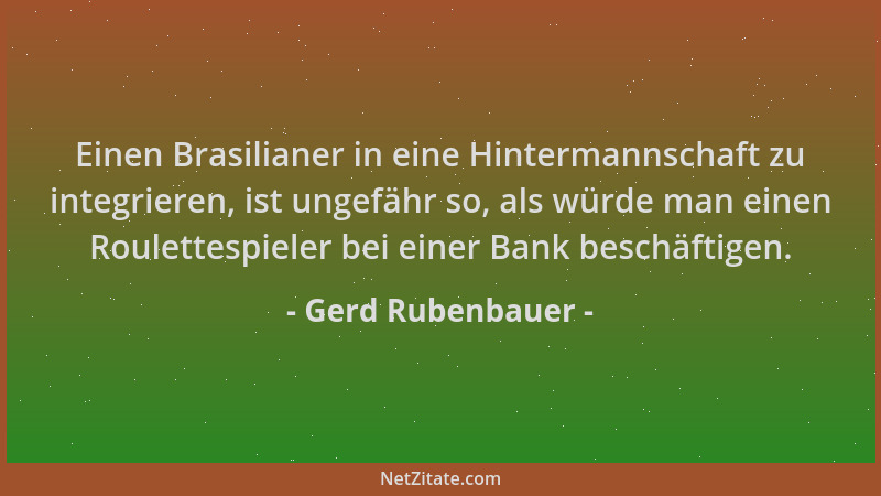 Gerd Rubenbauer - Einen Brasilianer in eine Hintermannschaft zu integrieren, ist ungefähr so, als würde man einen Roulettes...