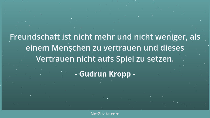 Gudrun Kropp - Freundschaft ist nicht mehr und nicht weniger, als einem Menschen zu vertrauen und dieses Vertrauen nicht au...