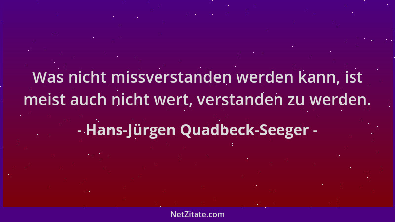 Hans-Jürgen Quadbeck-Seeger - Was nicht missverstanden werden kann, ist meist auch nicht wert, verstanden zu werden....