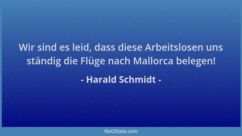 Harald Schmidt - Wir sind es leid, dass diese Arbeitslosen uns ständig die Flüge nach Mallorca belegen!...