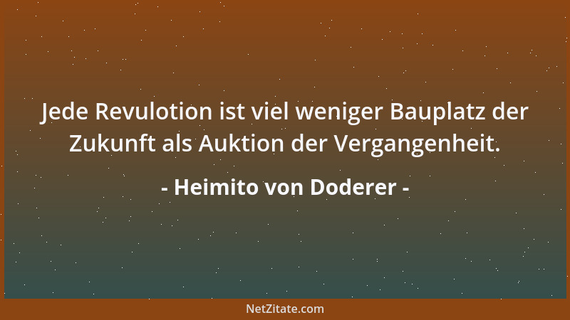 Heimito von Doderer - Jede Revulotion ist viel weniger Bauplatz der Zukunft als Auktion der Vergangenheit....