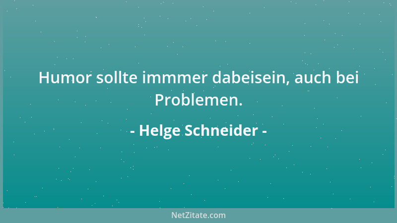 Helge Schneider - Humor sollte immmer dabeisein, auch bei Problemen....