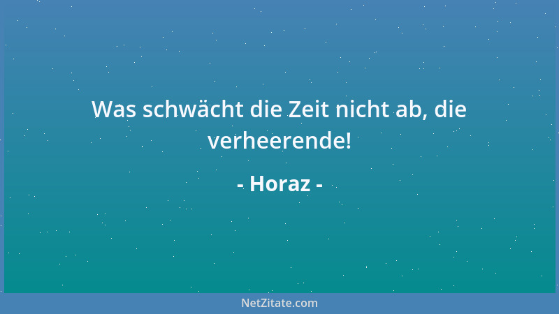 Horaz - Was schwächt die Zeit nicht ab, die verheerende!...