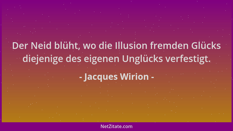 Jacques Wirion - Der Neid blüht, wo die Illusion fremden Glücks diejenige des eigenen Unglücks verfestigt....