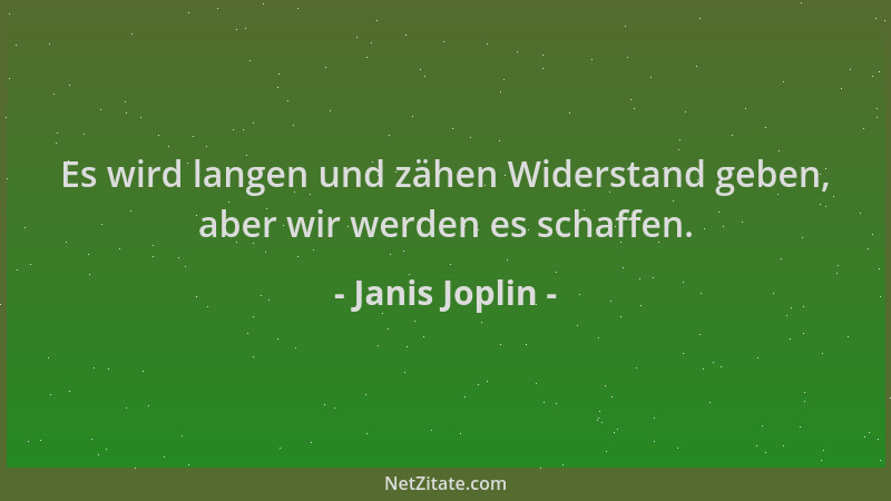 Janis Joplin - Es wird langen und zähen Widerstand geben, aber wir werden es schaffen....