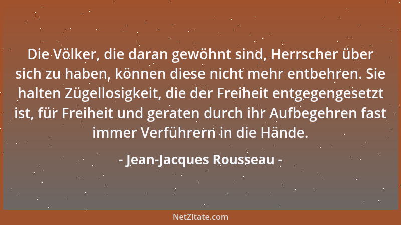 Jean-Jacques Rousseau - Die Völker, die daran gewöhnt sind, Herrscher über sich zu haben, können diese nicht mehr entbehren...