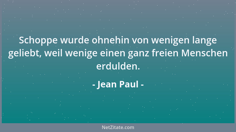 Jean Paul - Schoppe wurde ohnehin von wenigen lange geliebt, weil wenige einen ganz freien Menschen erdulden....